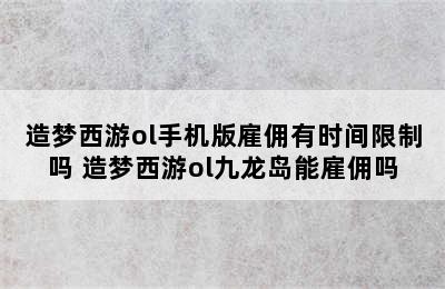 造梦西游ol手机版雇佣有时间限制吗 造梦西游ol九龙岛能雇佣吗